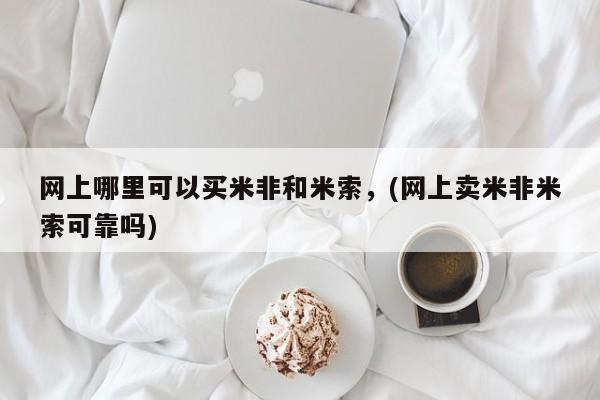 打胎药在线购买微信网上哪里可以买米非和米索，(网上卖米非米索可靠吗)