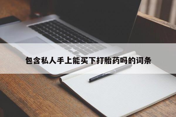打胎药在线购买微信包含私人手上能买下打胎药吗的词条