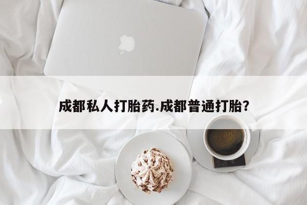 打胎药在线购买微信成都私人打胎药.成都普通打胎？