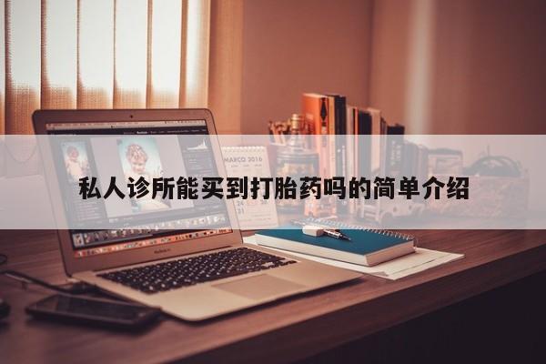打胎药在线购买微信私人诊所能买到打胎药吗的简单介绍