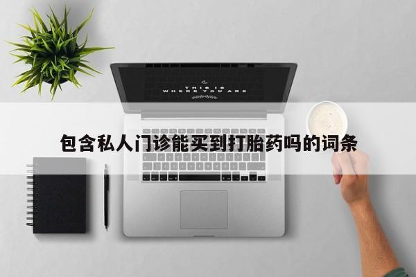 打胎药在线购买微信包含私人门诊能买到打胎药吗的词条