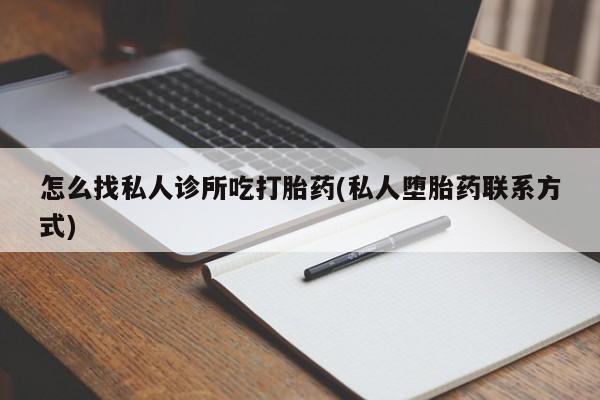 打胎药在线购买微信怎么找私人诊所吃打胎药(私人堕胎药联系方式)
