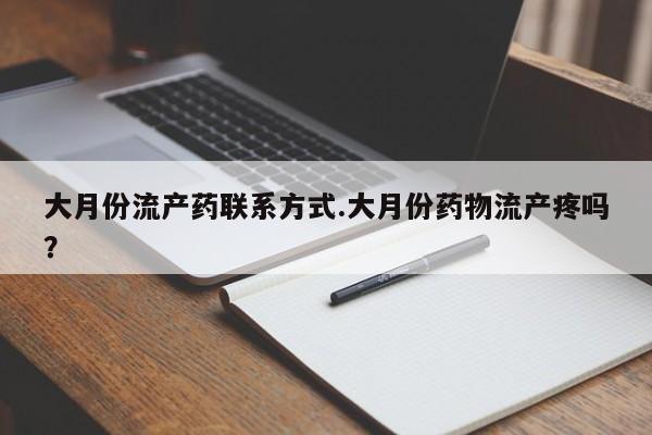 打胎药在线购买微信大月份流产药联系方式.大月份药物流产疼吗？