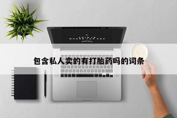 打胎药在线购买微信包含私人卖的有打胎药吗的词条