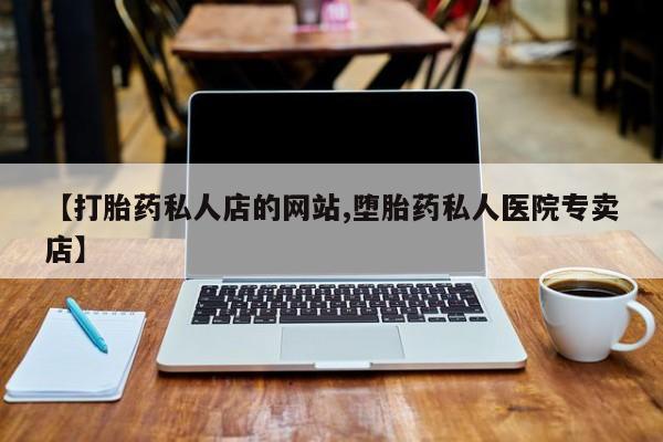 打胎药在线购买微信【打胎药私人店的网站,堕胎药私人医院专卖店】