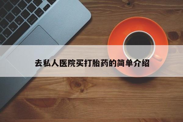 打胎药在线购买微信去私人医院买打胎药的简单介绍