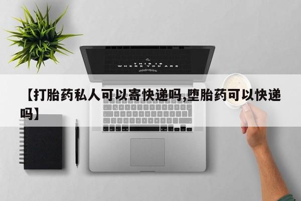 打胎药在线购买微信【打胎药私人可以寄快递吗,堕胎药可以快递吗】