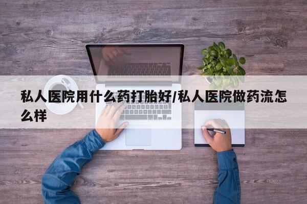 打胎药在线购买微信私人医院用什么药打胎好/私人医院做药流怎么样