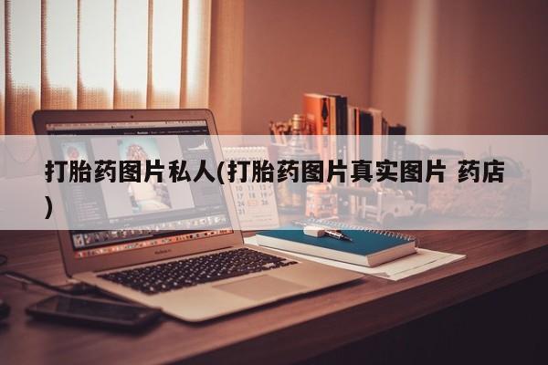 打胎药在线购买微信打胎药图片私人(打胎药图片真实图片 药店)