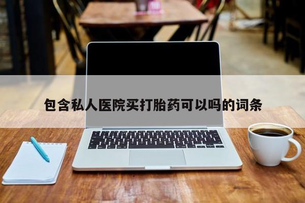 打胎药在线购买微信包含私人医院买打胎药可以吗的词条