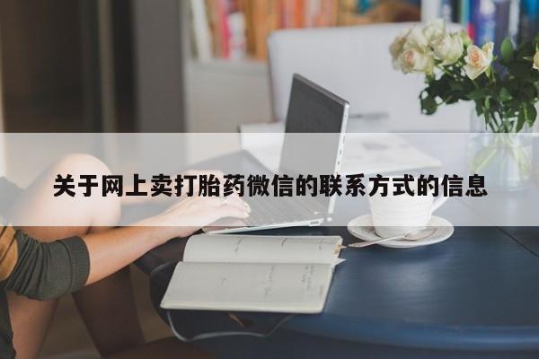 打胎药在线购买微信关于网上卖打胎药微信的联系方式的信息