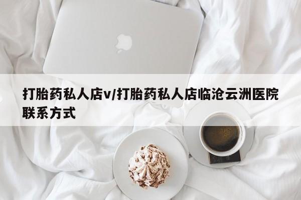 打胎药在线购买微信打胎药私人店v/打胎药私人店临沧云洲医院联系方式