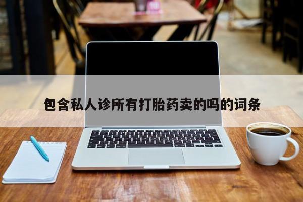 打胎药在线购买微信包含私人诊所有打胎药卖的吗的词条