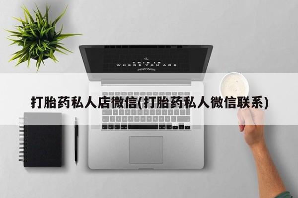 打胎药在线购买微信打胎药私人店微信(打胎药私人微信联系)