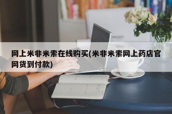 打胎药在线购买微信网上米非米索在线购买(米非米索网上药店官网货到付款)