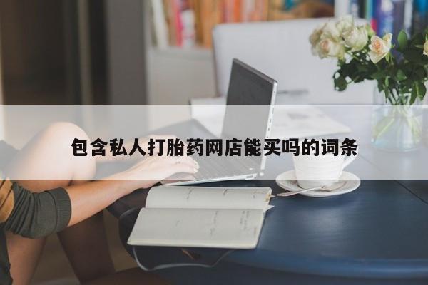 打胎药在线购买微信包含私人打胎药网店能买吗的词条