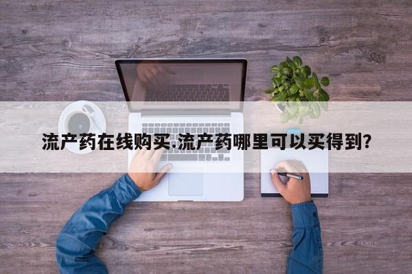 打胎药在线购买微信流产药在线购买.流产药哪里可以买得到？