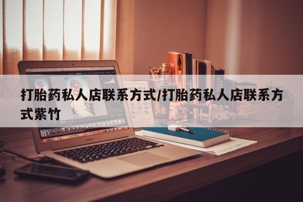 打胎药在线购买微信打胎药私人店联系方式/打胎药私人店联系方式紫竹