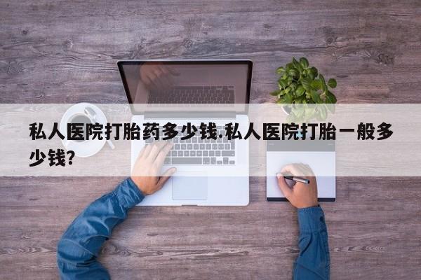 打胎药在线购买微信私人医院打胎药多少钱.私人医院打胎一般多少钱？