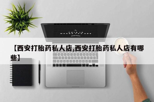 打胎药在线购买微信【西安打胎药私人店,西安打胎药私人店有哪些】