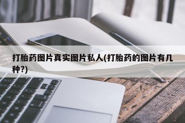 打胎药在线购买微信打胎药图片真实图片私人(打胎药的图片有几种?)