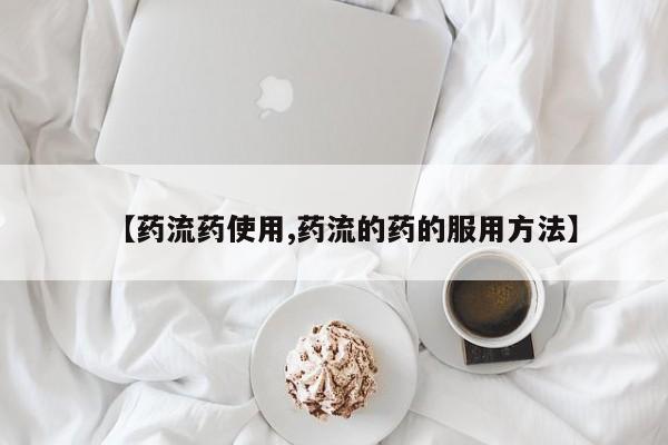 打胎药在线购买微信【药流药使用,药流的药的服用方法】