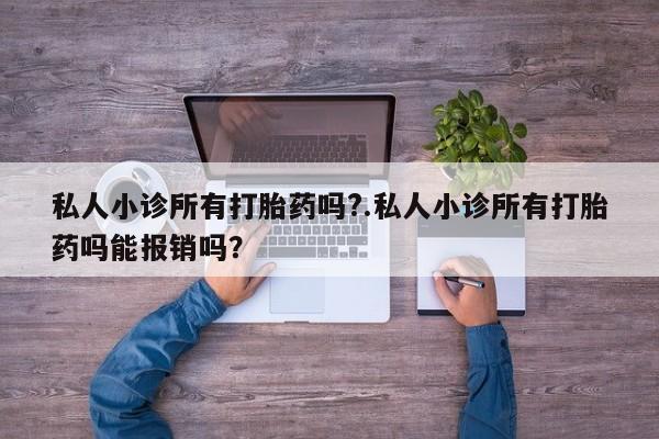 打胎药在线购买微信私人小诊所有打胎药吗?.私人小诊所有打胎药吗能报销吗？