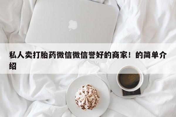 打胎药在线购买微信私人卖打胎药微信微信誉好的商家！的简单介绍