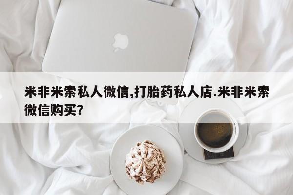 打胎药在线购买微信米非米索私人微信,打胎药私人店.米非米索微信购买？