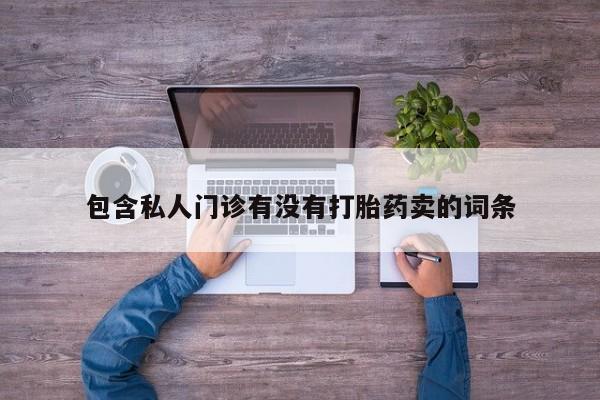 打胎药在线购买微信包含私人门诊有没有打胎药卖的词条
