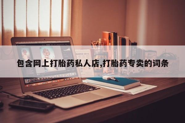 打胎药在线购买微信包含网上打胎药私人店,打胎药专卖的词条