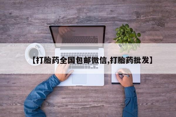 打胎药在线购买微信【打胎药全国包邮微信,打胎药批发】