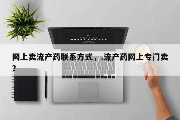 打胎药在线购买微信网上卖流产药联系方式，.流产药网上专门卖？