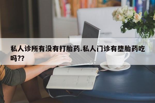 打胎药在线购买微信私人诊所有没有打胎药.私人门诊有堕胎药吃吗?？