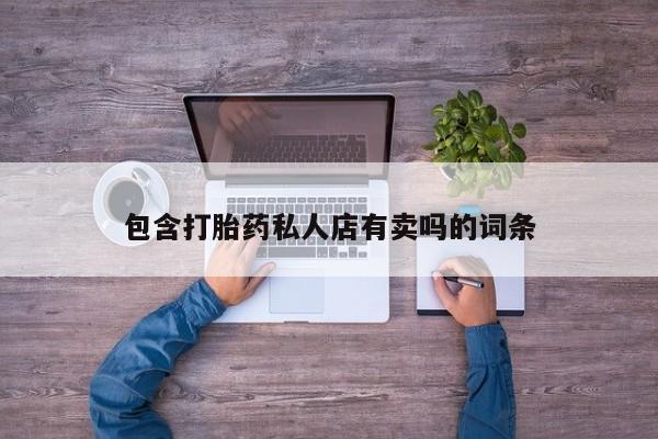 打胎药在线购买微信包含打胎药私人店有卖吗的词条