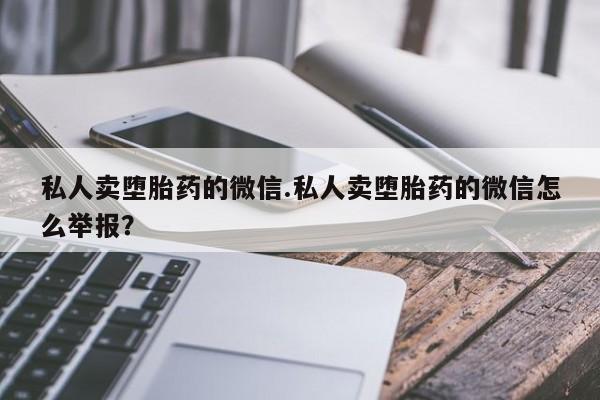 打胎药在线购买微信私人卖堕胎药的微信.私人卖堕胎药的微信怎么举报？