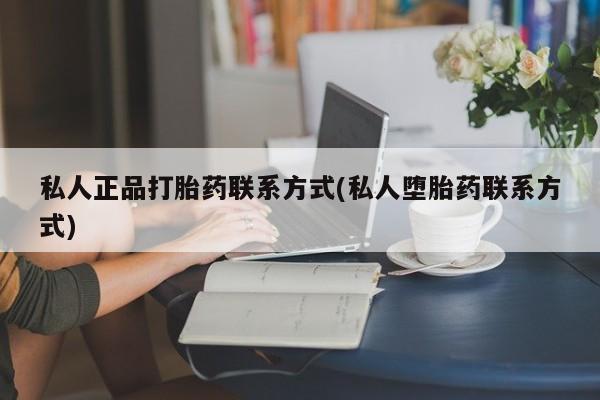 打胎药在线购买微信私人正品打胎药联系方式(私人堕胎药联系方式)